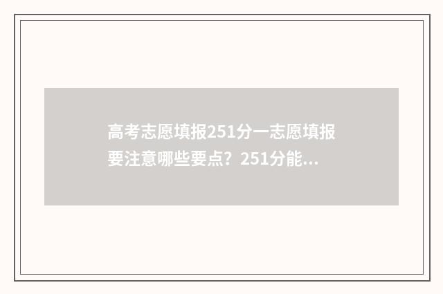 高考志愿填报251分一志愿填报要注意哪些要点？251分能填报什么大学？ 高考志愿填报助手