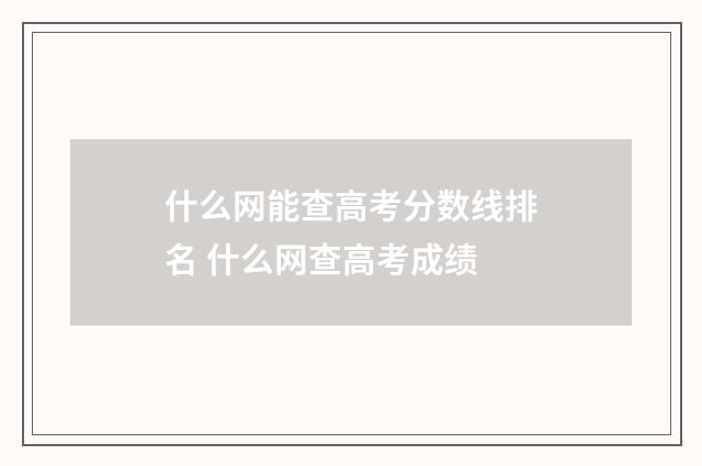 什么网能查高考分数线排名 什么网查高考成绩
