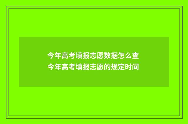 今年高考填报志愿数据怎么查 今年高考填报志愿的规定时间