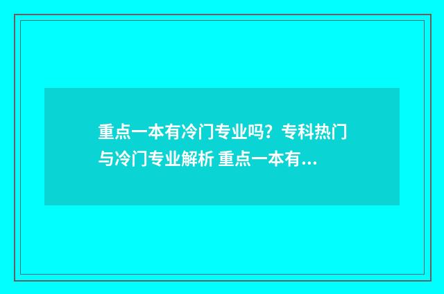 重点一本有冷门专业吗？专科热门与冷门专业解析 重点一本有冷门专业吗