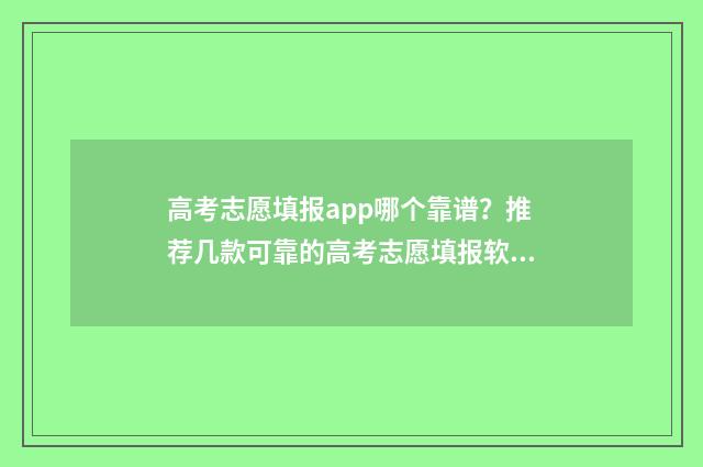 高考志愿填报app哪个靠谱？推荐几款可靠的高考志愿填报软件 高考志愿填报App哪个好