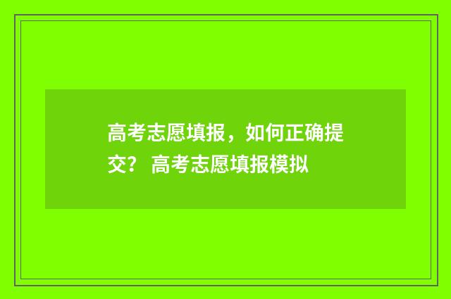 高考志愿填报，如何正确提交？ 高考志愿填报模拟