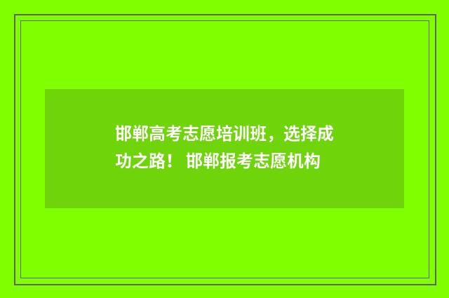 邯郸高考志愿培训班，选择成功之路！ 邯郸报考志愿机构
