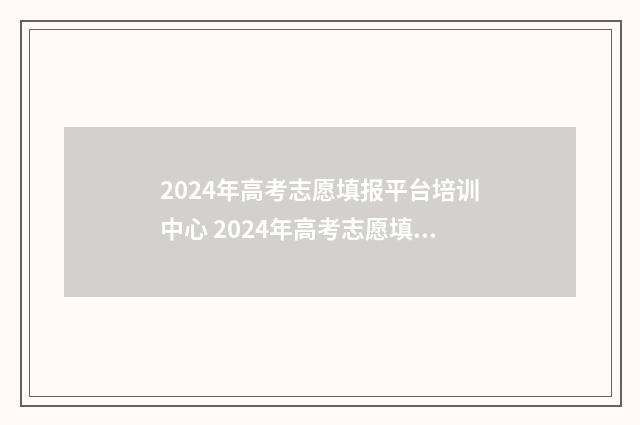 2024年高考志愿填报平台培训中心 2024年高考志愿填报指南书