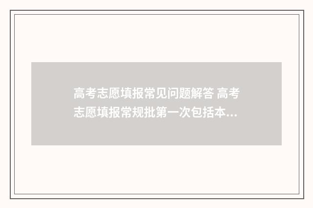 高考志愿填报常见问题解答 高考志愿填报常规批第一次包括本科和专科吗