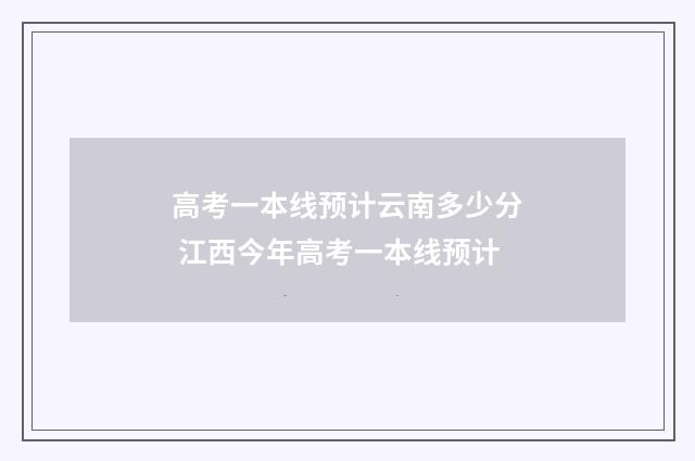 高考一本线预计云南多少分 江西今年高考一本线预计