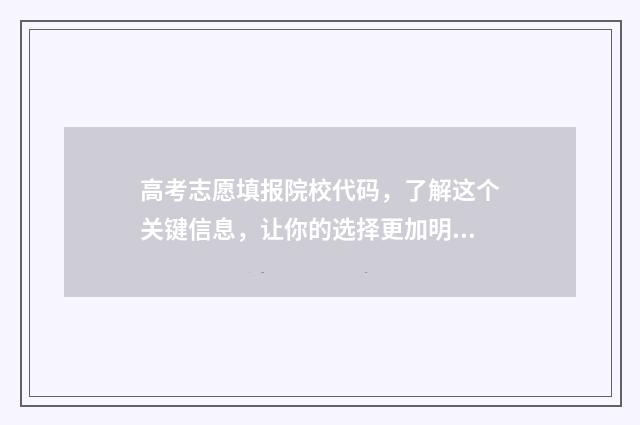 高考志愿填报院校代码，了解这个关键信息，让你的选择更加明智！ 高考志愿填报院校代号查询