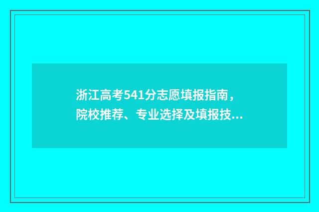 浙江高考541分志愿填报指南，院校推荐、专业选择及填报技巧 浙江高考548分