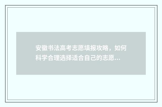 安徽书法高考志愿填报攻略，如何科学合理选择适合自己的志愿？ 安徽省书法高考
