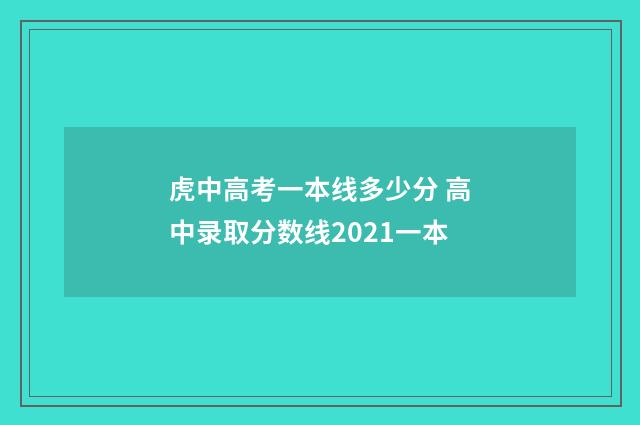 虎中高考一本线多少分 高中录取分数线2021一本