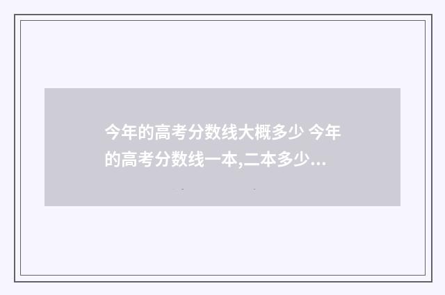 今年的高考分数线大概多少 今年的高考分数线一本,二本多少分