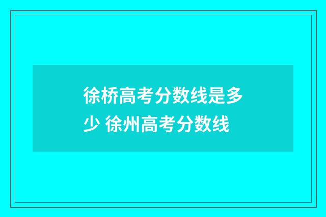 徐桥高考分数线是多少 徐州高考分数线