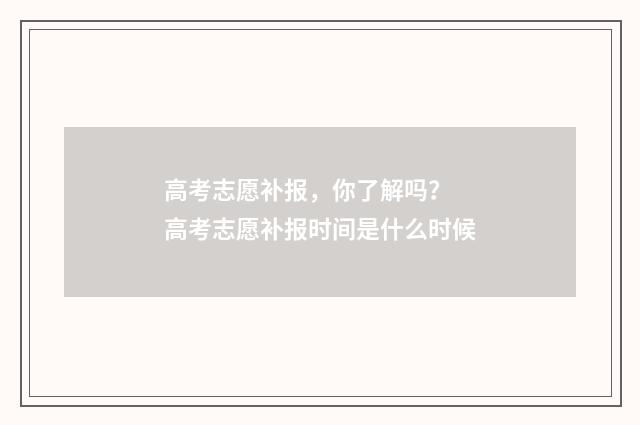 高考志愿补报，你了解吗？ 高考志愿补报时间是什么时候
