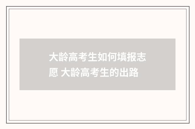 大龄高考生如何填报志愿 大龄高考生的出路