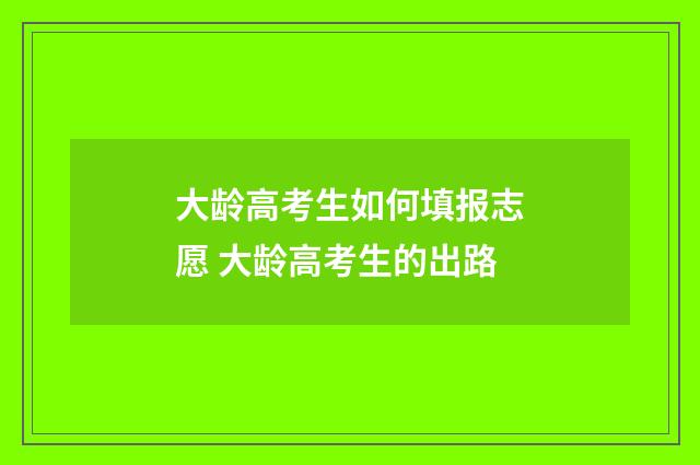 大龄高考生如何填报志愿 大龄高考生的出路