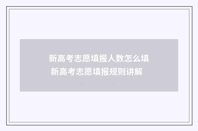 新高考志愿填报人数怎么填 新高考志愿填报规则讲解