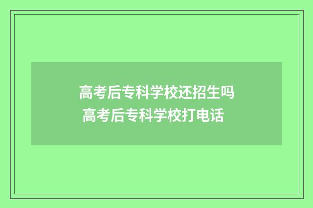 高考后专科学校还招生吗 高考后专科学校打电话