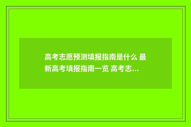 高考志愿预测填报指南是什么 最新高考填报指南一览 高考志愿预测表