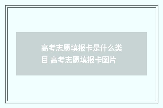 高考志愿填报卡是什么类目 高考志愿填报卡图片