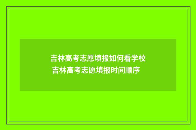 吉林高考志愿填报如何看学校 吉林高考志愿填报时间顺序