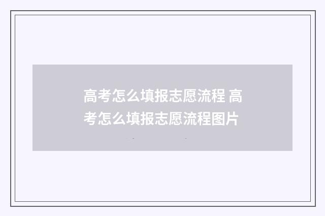 高考怎么填报志愿流程 高考怎么填报志愿流程图片
