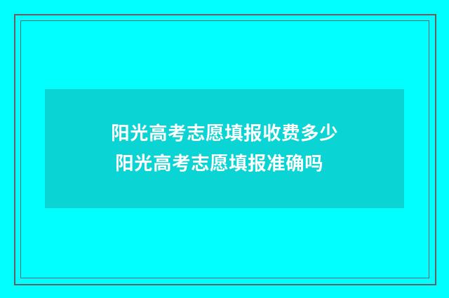 阳光高考志愿填报收费多少 阳光高考志愿填报准确吗
