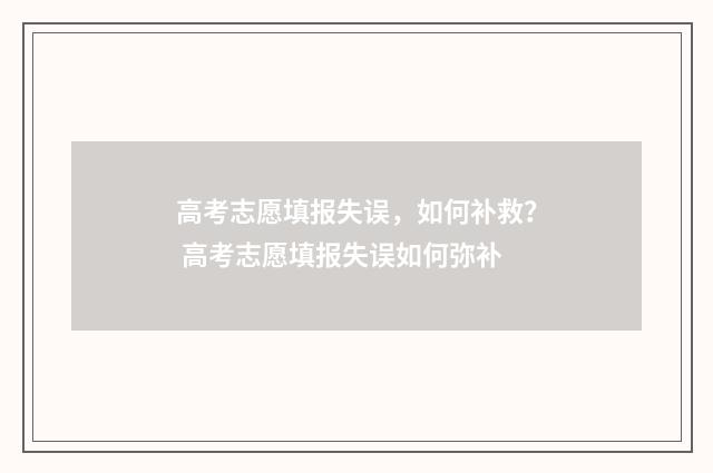 高考志愿填报失误，如何补救？ 高考志愿填报失误如何弥补
