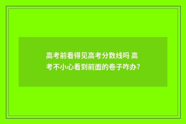 高考前看得见高考分数线吗 高考不小心看到前面的卷子咋办?