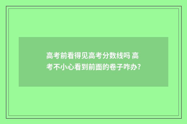 高考前看得见高考分数线吗 高考不小心看到前面的卷子咋办?