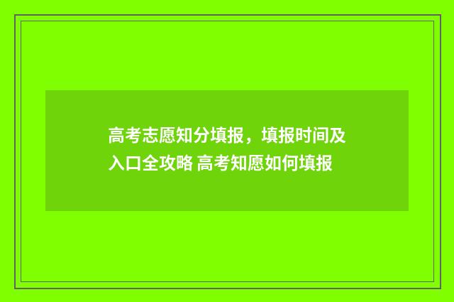 高考志愿知分填报，填报时间及入口全攻略 高考知愿如何填报