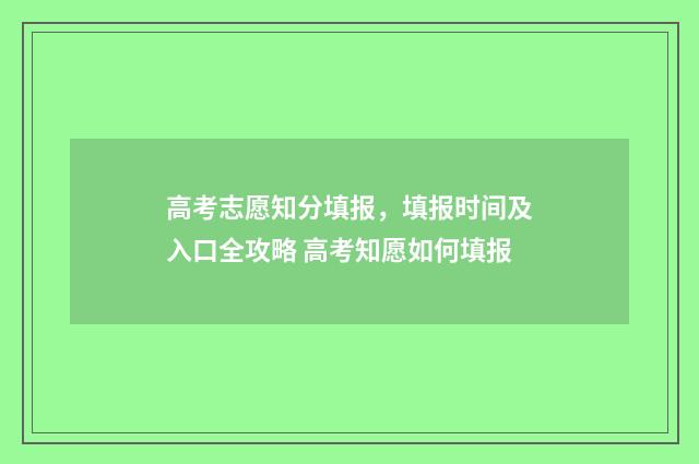 高考志愿知分填报，填报时间及入口全攻略 高考知愿如何填报