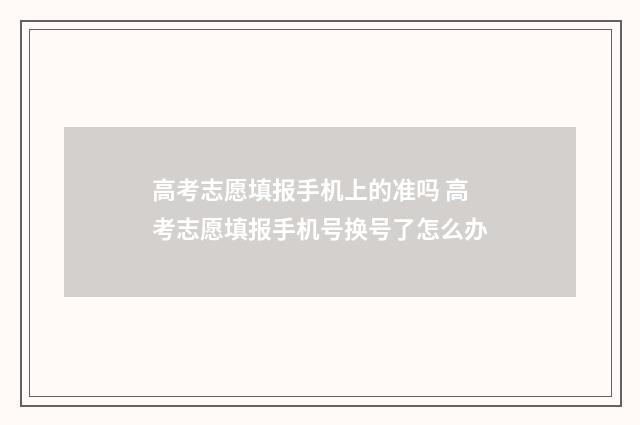 高考志愿填报手机上的准吗 高考志愿填报手机号换号了怎么办