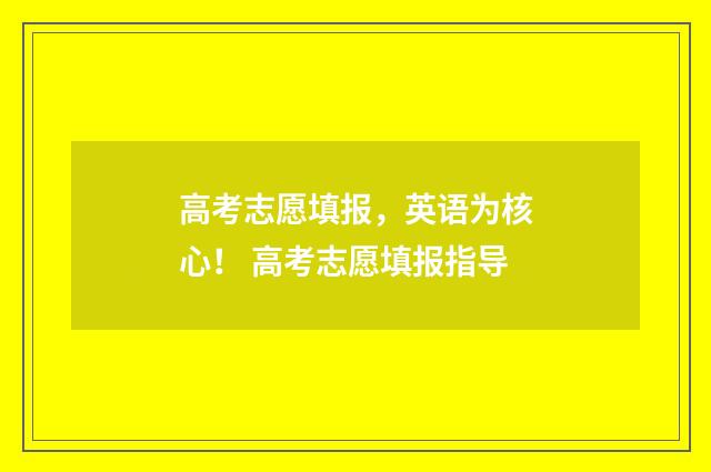 高考志愿填报，英语为核心！ 高考志愿填报指导