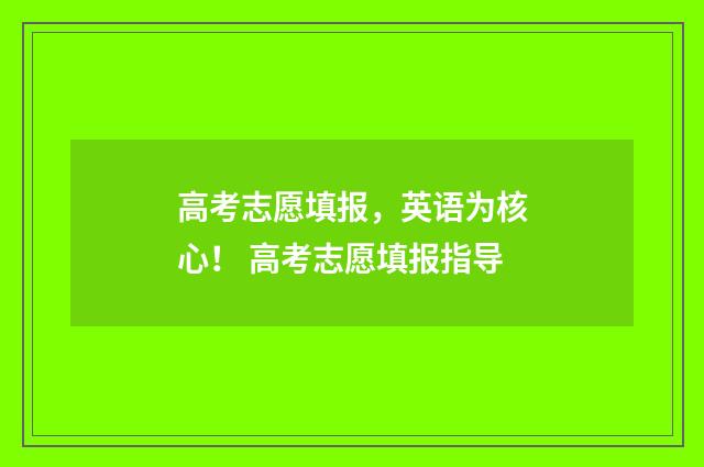 高考志愿填报，英语为核心！ 高考志愿填报指导