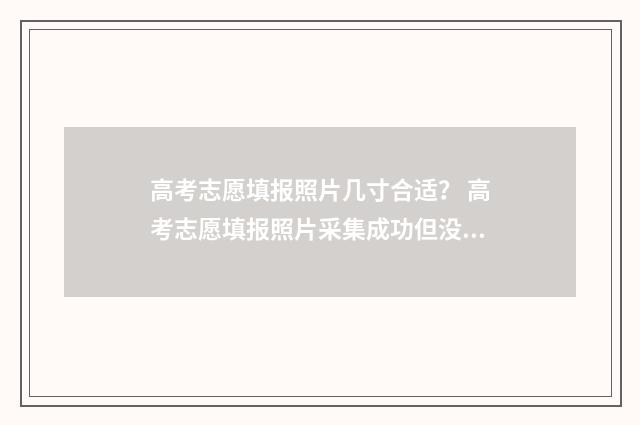 高考志愿填报照片几寸合适？ 高考志愿填报照片采集成功但没录入信息