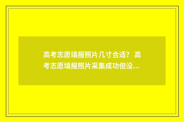 高考志愿填报照片几寸合适？ 高考志愿填报照片采集成功但没录入信息