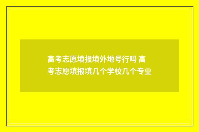 高考志愿填报填外地号行吗 高考志愿填报填几个学校几个专业