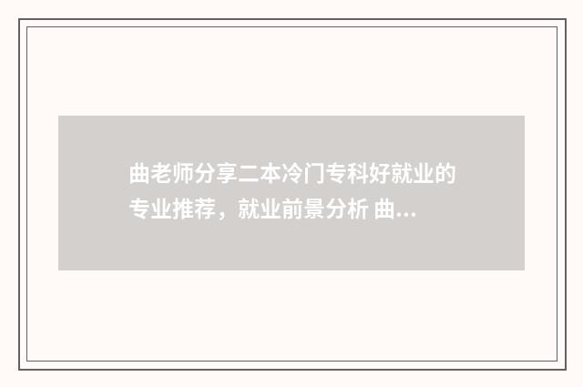 曲老师分享二本冷门专科好就业的专业推荐，就业前景分析 曲老师课堂全部视频200-300分