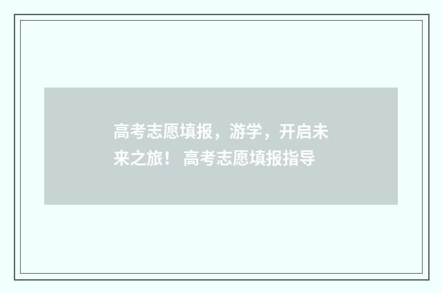 高考志愿填报，游学，开启未来之旅！ 高考志愿填报指导