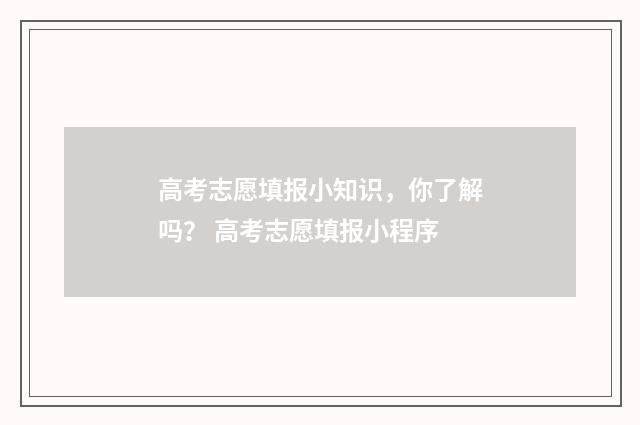 高考志愿填报小知识，你了解吗？ 高考志愿填报小程序