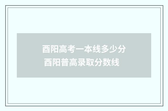 酉阳高考一本线多少分 酉阳普高录取分数线