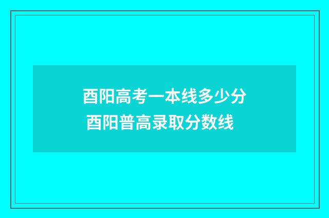 酉阳高考一本线多少分 酉阳普高录取分数线