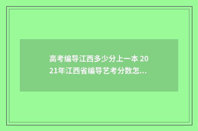 高考编导江西多少分上一本 2021年江西省编导艺考分数怎么算
