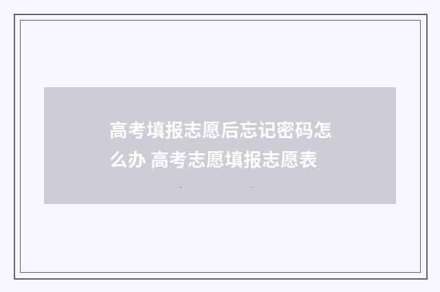 高考填报志愿后忘记密码怎么办 高考志愿填报志愿表