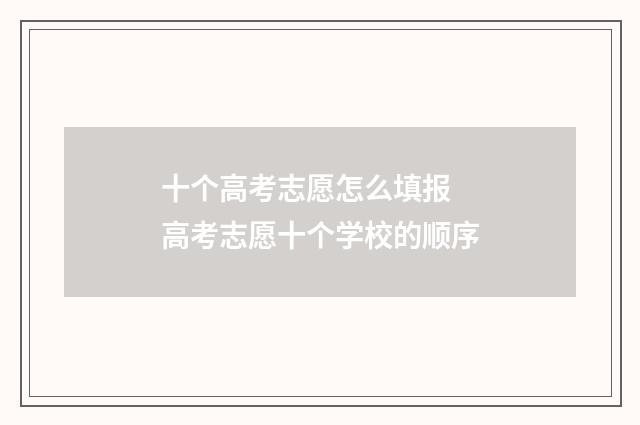 十个高考志愿怎么填报 高考志愿十个学校的顺序