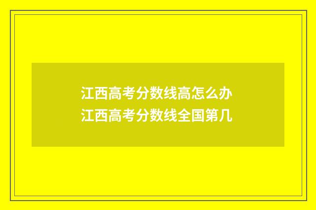 江西高考分数线高怎么办 江西高考分数线全国第几