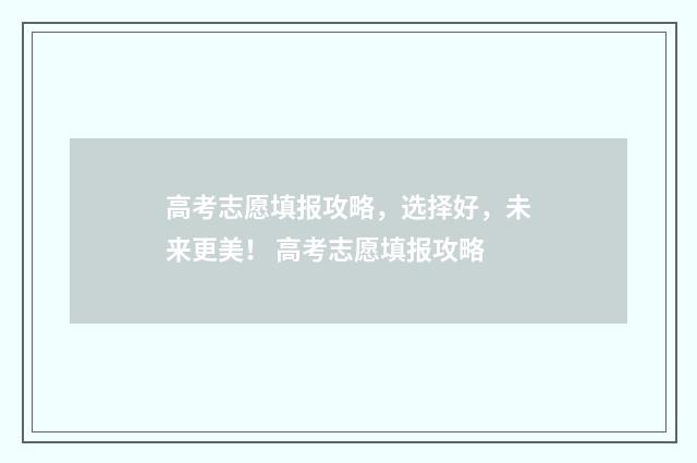 高考志愿填报攻略，选择好，未来更美！ 高考志愿填报攻略