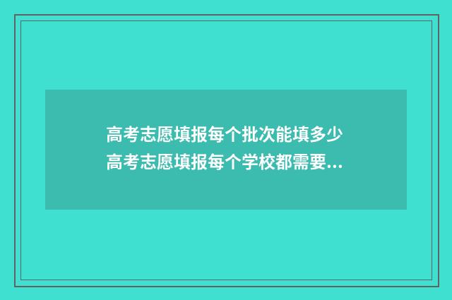 高考志愿填报每个批次能填多少 高考志愿填报每个学校都需要服从调剂吗?