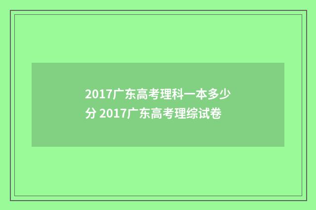 2017广东高考理科一本多少分 2017广东高考理综试卷