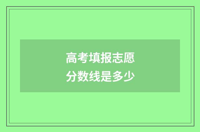 高考填报志愿分数线是多少